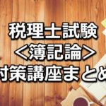 【科目別】税理士試験＜簿記論＞の対策講座まとめ