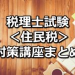 【科目別】税理士試験＜住民税＞の対策講座まとめ