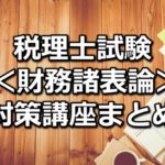 【科目別】税理士試験＜財務諸表論＞の対策講座まとめ