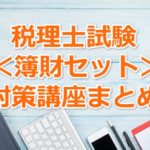 【科目別】簿記論･財務諸表論(簿財)がセットで受講できる講座まとめ